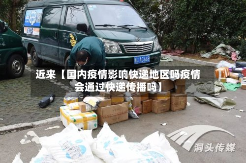 近来【国内疫情影响快递地区吗疫情会通过快递传播吗】-第2张图片