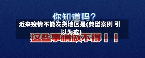 近来疫情不能发货地区是(典型案例 引以为戒)-第2张图片
