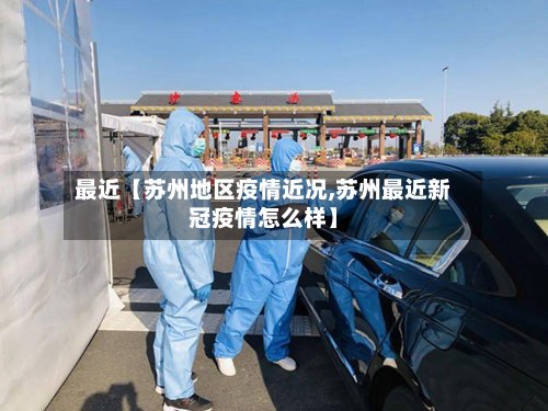 最近【苏州地区疫情近况,苏州最近新冠疫情怎么样】