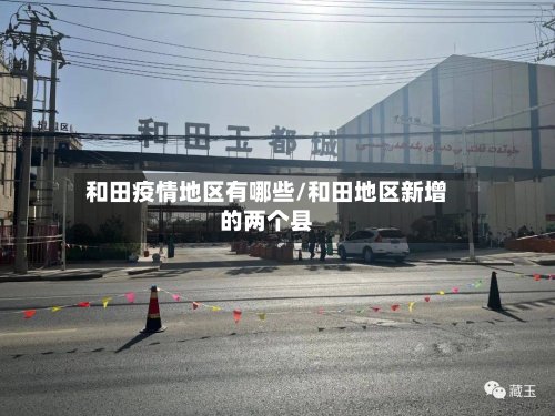 和田疫情地区有哪些/和田地区新增的两个县