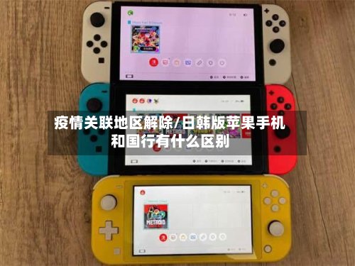 疫情关联地区解除/日韩版苹果手机和国行有什么区别