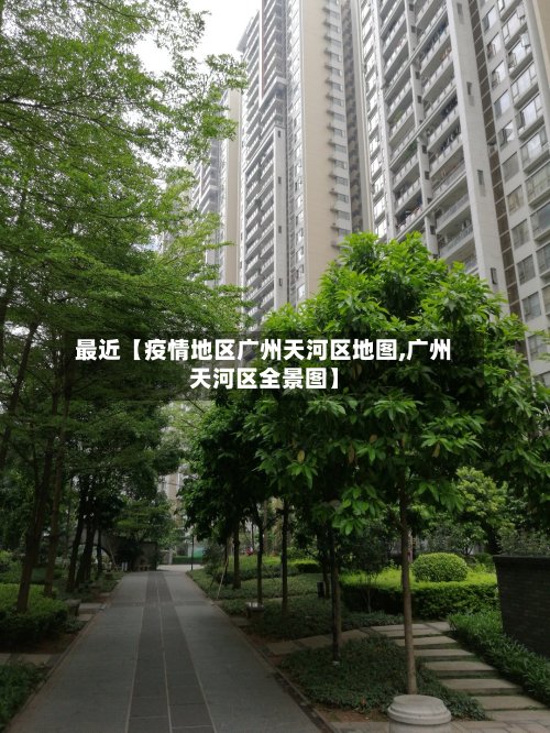 最近【疫情地区广州天河区地图,广州天河区全景图】
