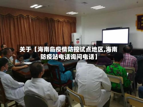关于【海南岛疫情防控试点地区,海南防疫站电话询问电话】-第3张图片