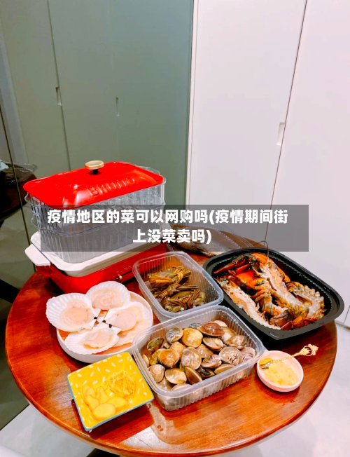 疫情地区的菜可以网购吗(疫情期间街上没菜卖吗)-第2张图片