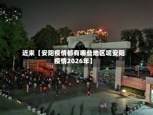 近来【安阳疫情都有哪些地区呢安阳疫情2026年】-第3张图片