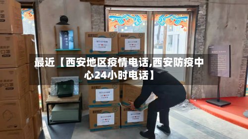 最近【西安地区疫情电话,西安防疫中心24小时电话】