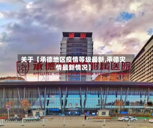 关于【承德地区疫情等级最新,承德灾情最新情况】