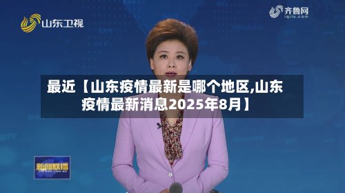 最近【山东疫情最新是哪个地区,山东疫情最新消息2025年8月】-第2张图片