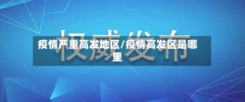疫情严重高发地区/疫情高发区是哪里