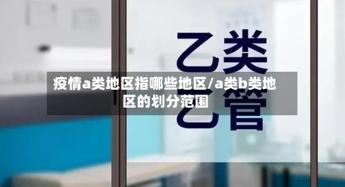 疫情a类地区指哪些地区/a类b类地区的划分范围