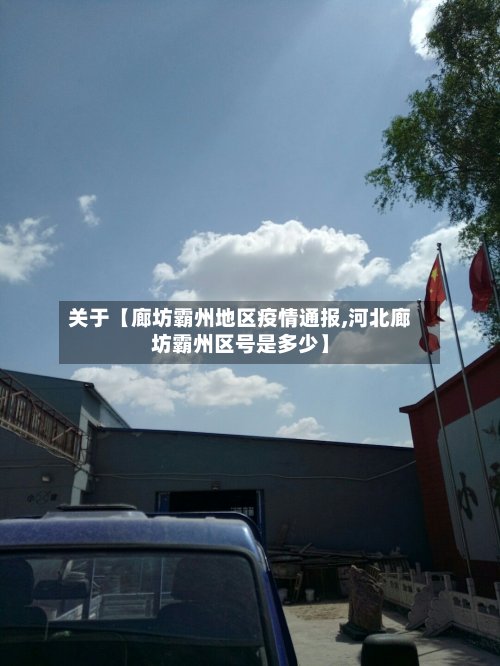 关于【廊坊霸州地区疫情通报,河北廊坊霸州区号是多少】