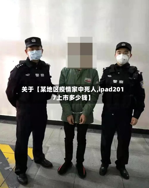 关于【某地区疫情家中死人,ipad2017上市多少钱】-第2张图片