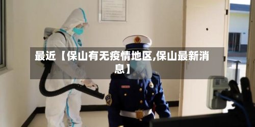 最近【保山有无疫情地区,保山最新消息】