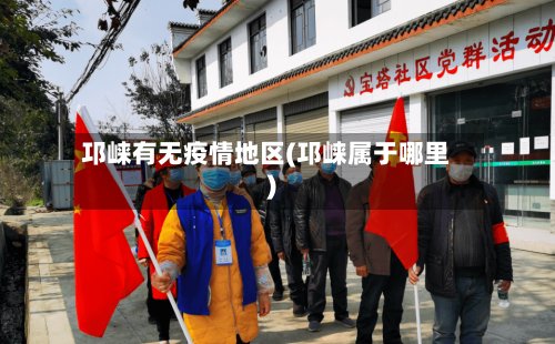 邛崃有无疫情地区(邛崃属于哪里)
