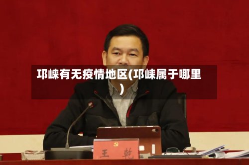 邛崃有无疫情地区(邛崃属于哪里)-第2张图片