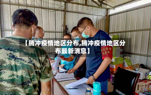 【腾冲疫情地区分布,腾冲疫情地区分布最新消息】