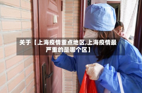 关于【上海疫情重点地区,上海疫情最严重的是哪个区】