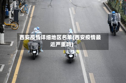 西安疫情详细地区名单(西安疫情最近严重吗)