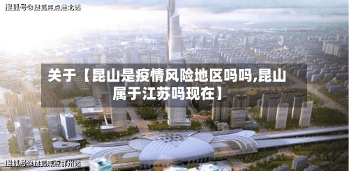 关于【昆山是疫情风险地区吗吗,昆山属于江苏吗现在】