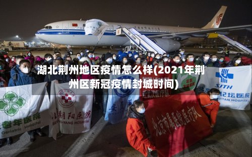湖北荆州地区疫情怎么样(2021年荆州区新冠疫情封城时间)-第2张图片