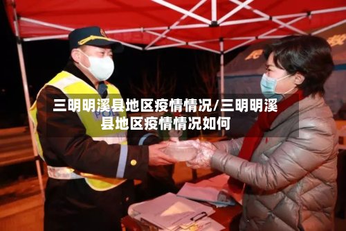三明明溪县地区疫情情况/三明明溪县地区疫情情况如何