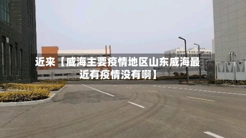 近来【威海主要疫情地区山东威海最近有疫情没有啊】-第2张图片