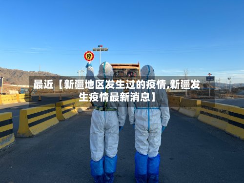 最近【新疆地区发生过的疫情,新疆发生疫情最新消息】