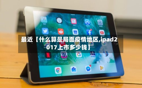 最近【什么算是局面疫情地区,ipad2017上市多少钱】