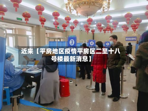 近来【平房地区疫情平房区二至十八号楼最新消息】-第2张图片