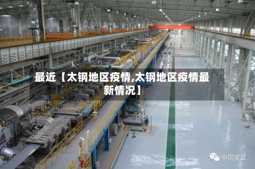 最近【太钢地区疫情,太钢地区疫情最新情况】-第2张图片