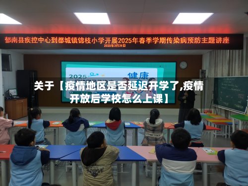 关于【疫情地区是否延迟开学了,疫情开放后学校怎么上课】-第2张图片