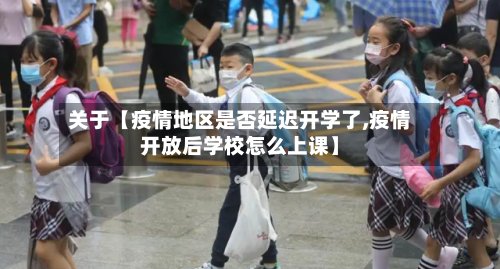 关于【疫情地区是否延迟开学了,疫情开放后学校怎么上课】