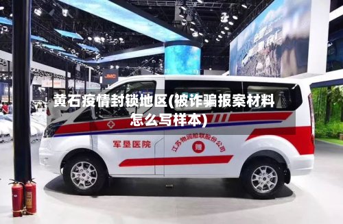 黄石疫情封锁地区(被诈骗报案材料怎么写样本)-第2张图片