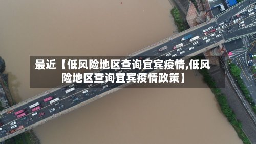 最近【低风险地区查询宜宾疫情,低风险地区查询宜宾疫情政策】-第3张图片