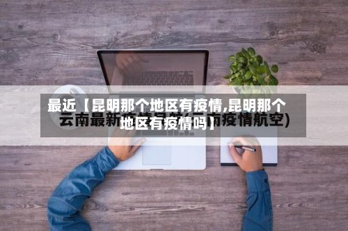 最近【昆明那个地区有疫情,昆明那个地区有疫情吗】-第2张图片