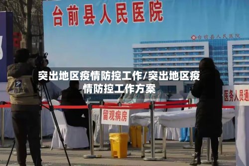 突出地区疫情防控工作/突出地区疫情防控工作方案-第2张图片