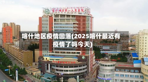 喀什地区疫情回落(2025喀什最近有疫情了吗今天)-第2张图片
