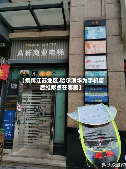 【疫情江苏地区,哈尔滨华为手机售后维修点在哪里】-第2张图片