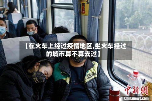 【在火车上经过疫情地区,坐火车经过的城市算不算去过】-第2张图片