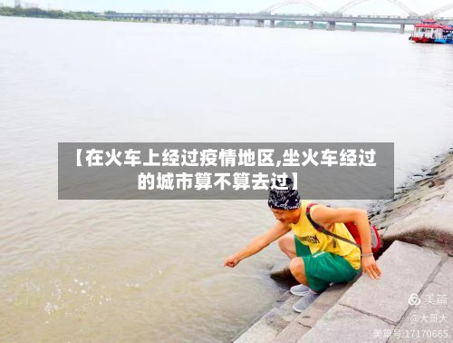 【在火车上经过疫情地区,坐火车经过的城市算不算去过】-第3张图片