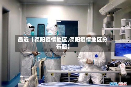 最近【德阳疫情地区,德阳疫情地区分布图】-第2张图片