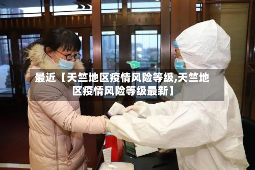 最近【天竺地区疫情风险等级,天竺地区疫情风险等级最新】
