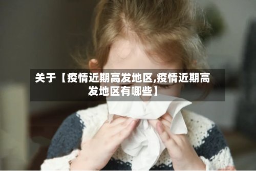 关于【疫情近期高发地区,疫情近期高发地区有哪些】