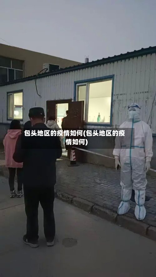 包头地区的疫情如何(包头地区的疫情如何)-第2张图片