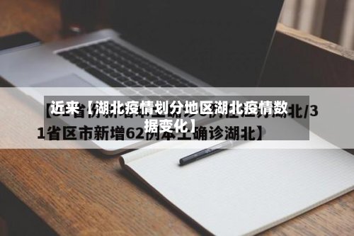 近来【湖北疫情划分地区湖北疫情数据变化】