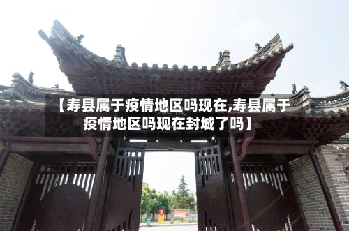 【寿县属于疫情地区吗现在,寿县属于疫情地区吗现在封城了吗】-第2张图片