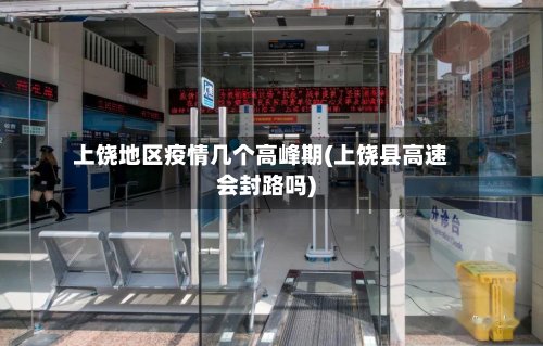 上饶地区疫情几个高峰期(上饶县高速会封路吗)
