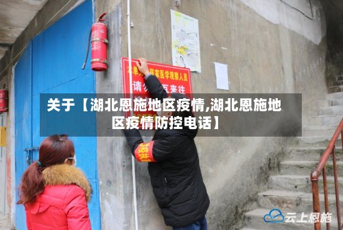 关于【湖北恩施地区疫情,湖北恩施地区疫情防控电话】-第2张图片