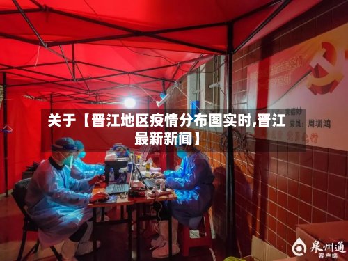 关于【晋江地区疫情分布图实时,晋江最新新闻】