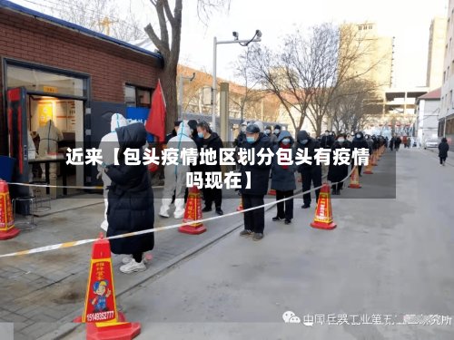 近来【包头疫情地区划分包头有疫情吗现在】